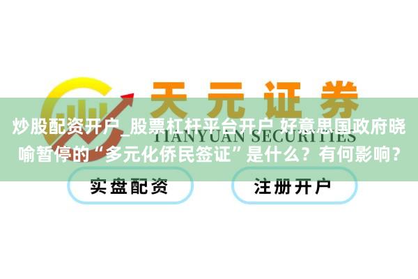 炒股配资开户_股票杠杆平台开户 好意思国政府晓喻暂停的“多元化侨民签证”是什么？有何影响？