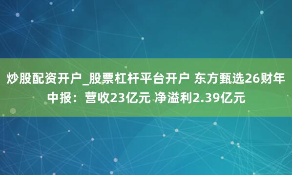 炒股配资开户_股票杠杆平台开户 东方甄选26财年中报：营收23亿元 净溢利2.39亿元