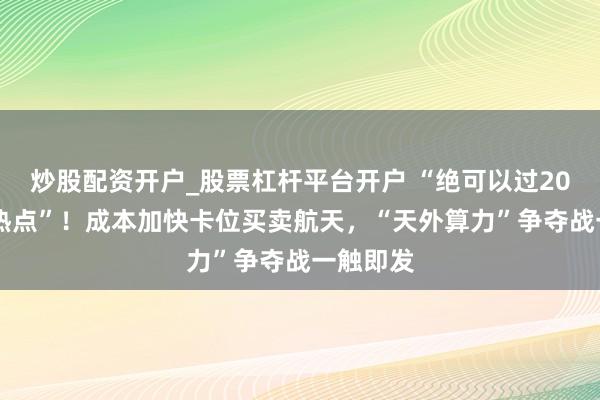 炒股配资开户_股票杠杆平台开户 “绝可以过2026年大热点”！成本加快卡位买卖航天，“天外算力”争夺战一触即发