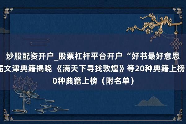 炒股配资开户_股票杠杆平台开户 “好书最好意思”第二十届文津典籍揭晓 《满天下寻找敦煌》等20种典籍上榜（附名单）